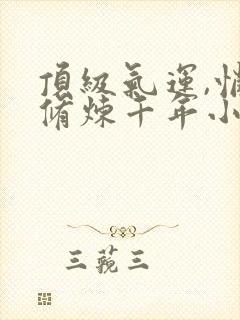 顶级气运,悄悄修炼千年小说免费看