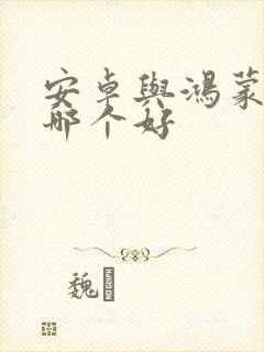 安卓与鸿蒙系统哪个好封面