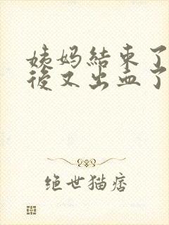 姨妈结束了同房后又出血了什么原因