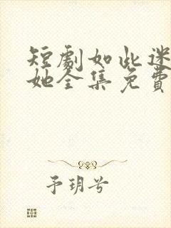 短剧如此迷人的她全集免费观看