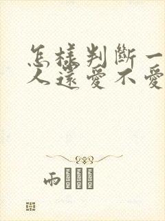 怎样判断一个男人还爱不爱你