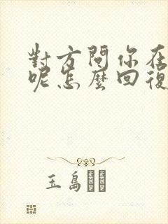 对方问你在干嘛呢怎么回复