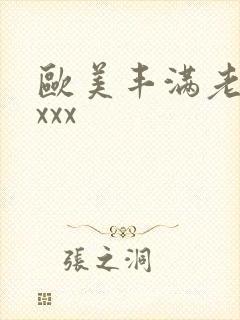欧美丰满老熟妇xxx