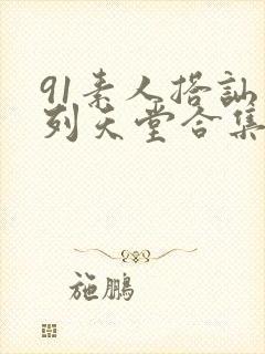 91素人搭讪系列天堂合集