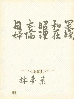 日本昭和冢本熟妇伦理在线