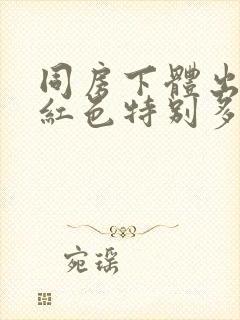 同房下体出血鲜红色特别多,非经期怎么办