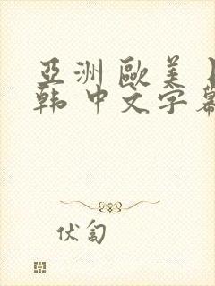 亚洲 欧美 日韩 中文字幕