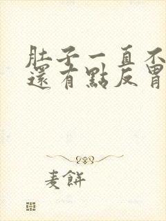 肚子一直不舒服还有点反胃想吐