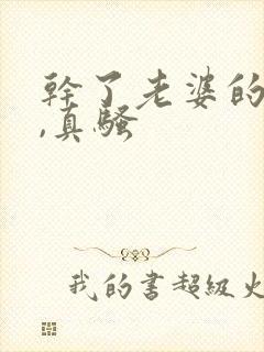 干了老婆的闺蜜,真骚