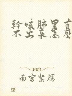 干咳肺里有痰咳不出来怎么办