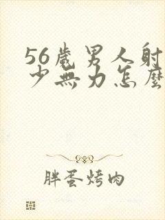 56岁男人射精少无力怎么回事