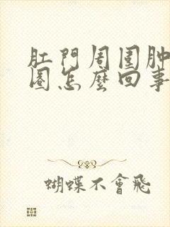 肛门周围肿了一圈怎么回事