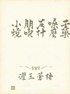 小朋友嗓子疼发烧吃什么药