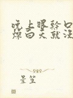 晚上眼干口干舌燥白天就没有事了