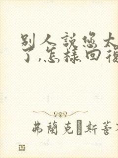 别人说您太客气了,怎样回复