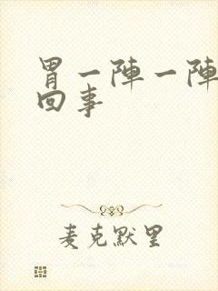 胃一阵一阵疼咋回事