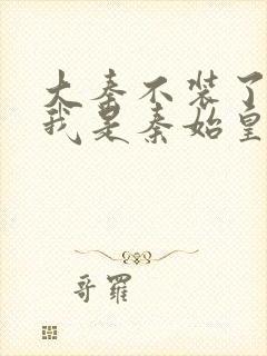 大秦不装了你爹我是秦始皇 免费封面