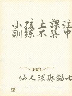 小孩上课注意力训练不集中