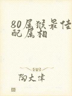 80属猴最佳婚配属相