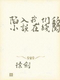 陷入我们的热恋小说在线阅读免费