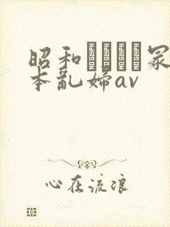 昭和ヘンリー冢本乱妇av