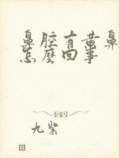 鼻腔有黄鼻涕是怎么回事