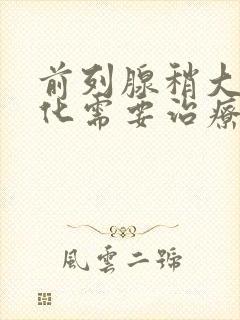 前列腺稍大并钙化需要治疗吗