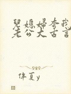 儿媳妇夸我比她老公大古言