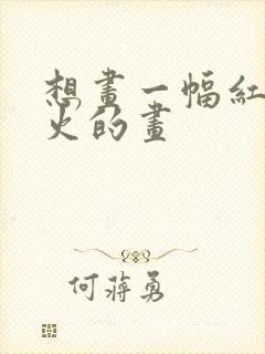 想画一幅红红火火的画