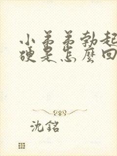 小弟弟勃起不够硬是怎么回事