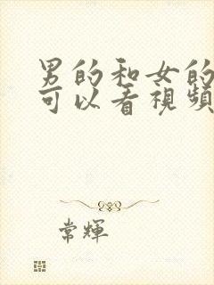 男的和女的搞逼可以看视频