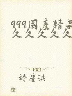 999国产精品久久久久久