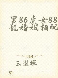 男86虎女88龙婚姻相配好吗