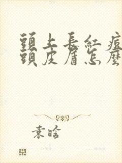 头上长红痘痒有头皮屑怎么回事