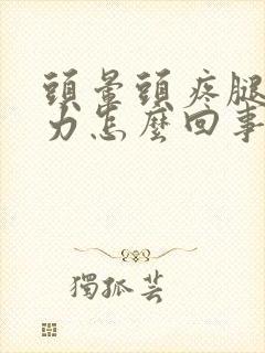 头晕头疼腿软无力怎么回事