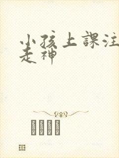 小孩上课注意力走神