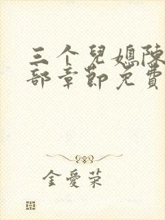 三个儿媳陈红全部章节免费阅读