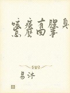 咳痰有腥臭味是怎么回事