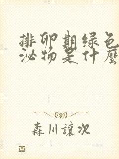 排卵期绿色的分泌物是什么原因