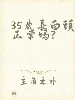 35岁长白头发正常吗?