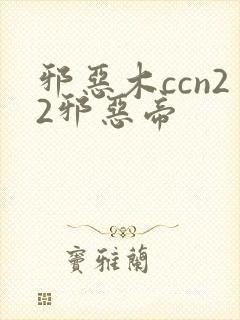 邪恶木ccn22邪恶帝