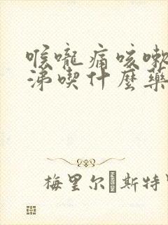 喉咙痛咳嗽流鼻涕吃什么药