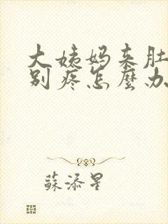 大姨妈来肚子特别疼怎么办