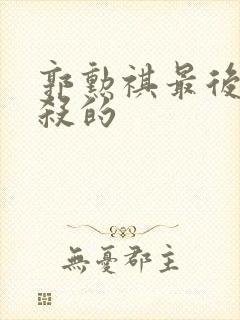 郭勋祺最后被谁杀的