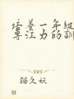 培养一年级孩子专注力的训练方法