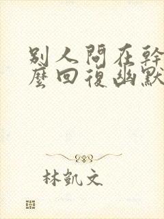 别人问在干嘛怎么回复幽默封面