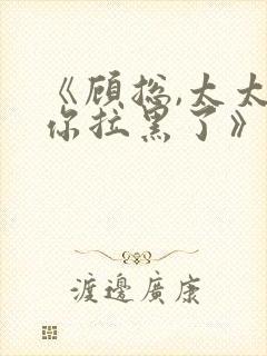 《顾总,太太把你拉黑了》