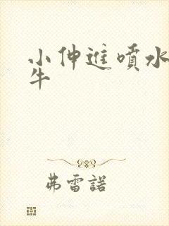 小伸进喷水91牛