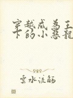 穿越成为王子殿下的小恶龙漫画