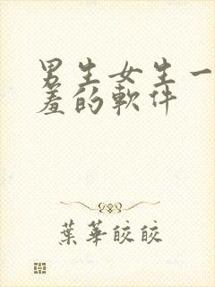 男生女生一起羞羞的软件